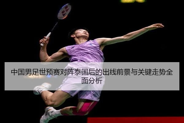 中国男足世预赛对阵泰国后的出线前景与关键走势全面分析