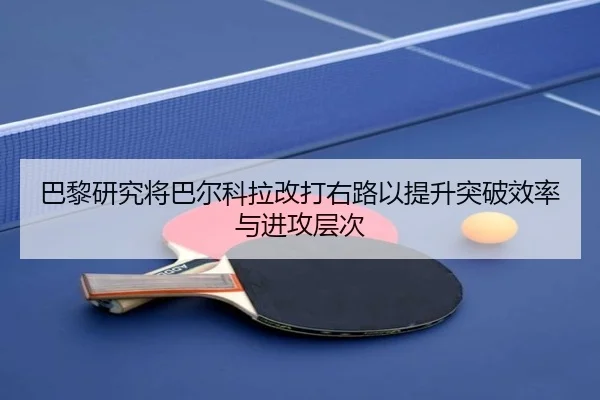 巴黎研究将巴尔科拉改打右路以提升突破效率与进攻层次
