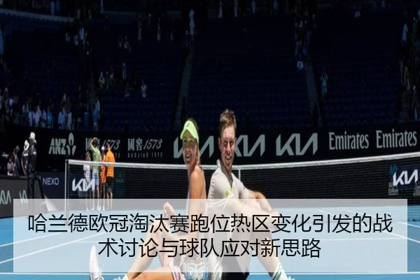 哈兰德欧冠淘汰赛跑位热区变化引发的战术讨论与球队应对新思路