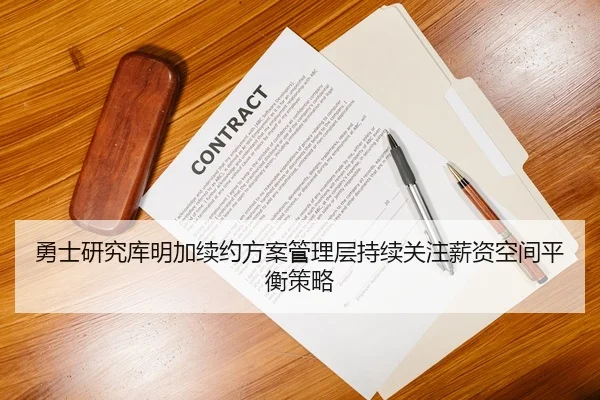 勇士研究库明加续约方案管理层持续关注薪资空间平衡策略